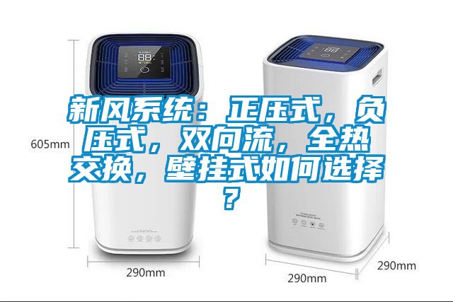 新風系統：正壓式，負壓式，雙向流，全熱交換，壁掛式如何選擇？
