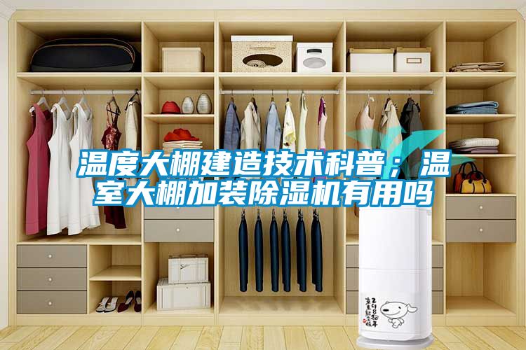 溫度大棚建造技術(shù)科普；溫室大棚加裝除濕機有用嗎