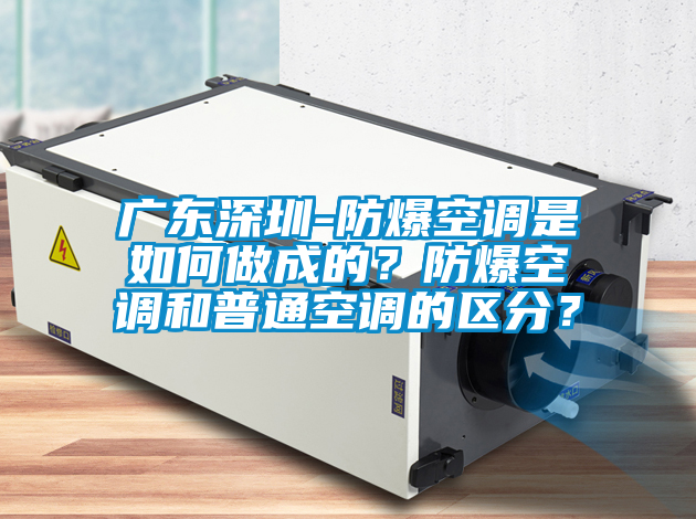 廣東深圳-防爆空調是如何做成的？防爆空調和普通空調的區分？
