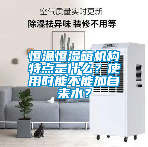 恒溫恒濕箱機構特點是什么？使用時能不能加自來水？