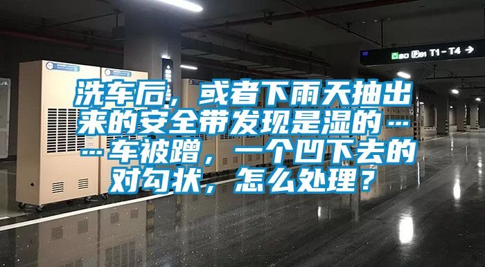 洗車后，或者下雨天抽出來(lái)的安全帶發(fā)現(xiàn)是濕的……車被蹭，一個(gè)凹下去的對(duì)勾狀，怎么處理？