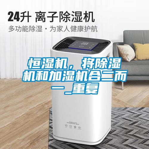恒濕機，將除濕機和加濕機合二而一_重復(fù)