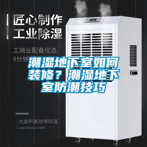 潮濕地下室如何裝修？潮濕地下室防潮技巧