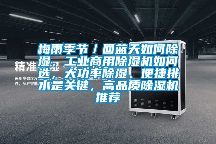 梅雨季節／回藍天如何除濕，工業商用除濕機如何選，大功率除濕、便捷排水是關鍵，高品質除濕機推薦