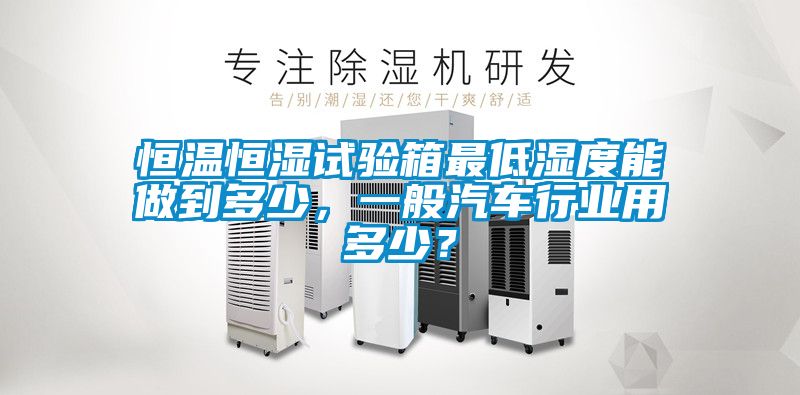 恒溫恒濕試驗(yàn)箱最低濕度能做到多少，一般汽車(chē)行業(yè)用多少？