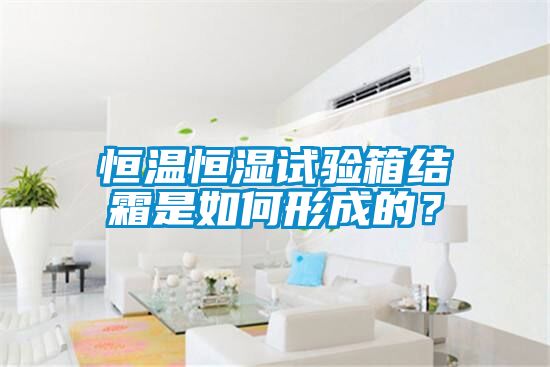 恒溫恒濕試驗箱結(jié)霜是如何形成的？