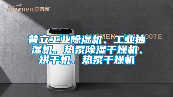普立工業(yè)除濕機、工業(yè)抽濕機、熱泵除濕干燥機、烘干機、熱泵干燥機