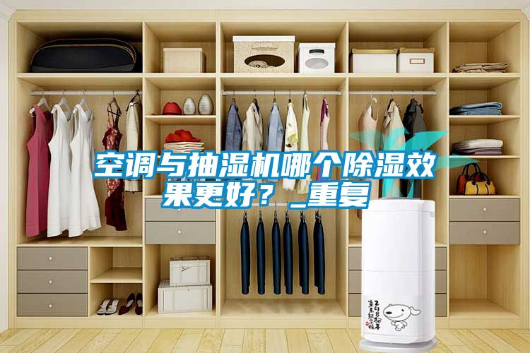 空調與抽濕機哪個除濕效果更好？_重復