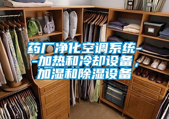 藥廠(chǎng)凈化空調(diào)系統(tǒng)--加熱和冷卻設(shè)備，加濕和除濕設(shè)備