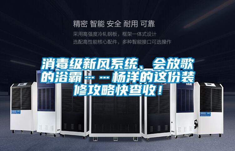 消毒級新風系統(tǒng)、會放歌的浴霸……楊洋的這份裝修攻略快查收！
