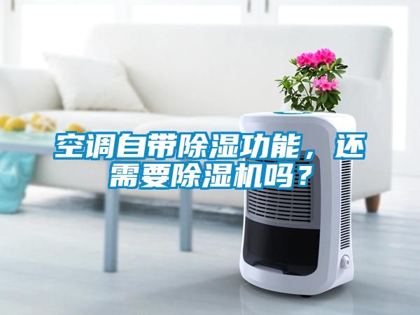 空調自帶除濕功能，還需要除濕機嗎？