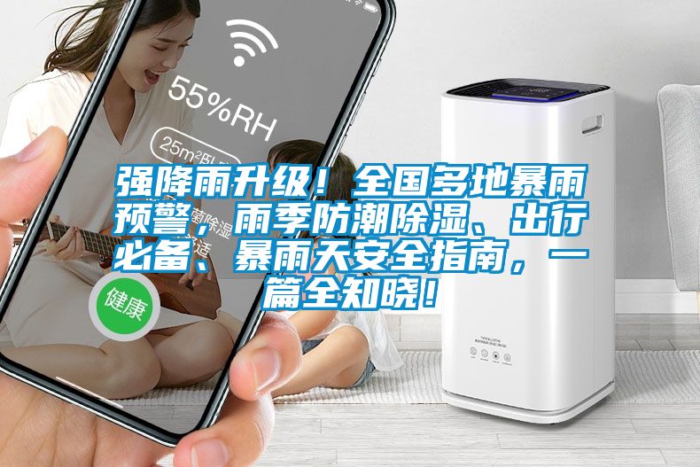 強降雨升級！全國多地暴雨預(yù)警，雨季防潮除濕、出行必備、暴雨天安全指南，一篇全知曉！