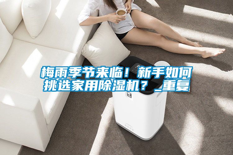 梅雨季節來臨！新手如何挑選家用除濕機？_重復
