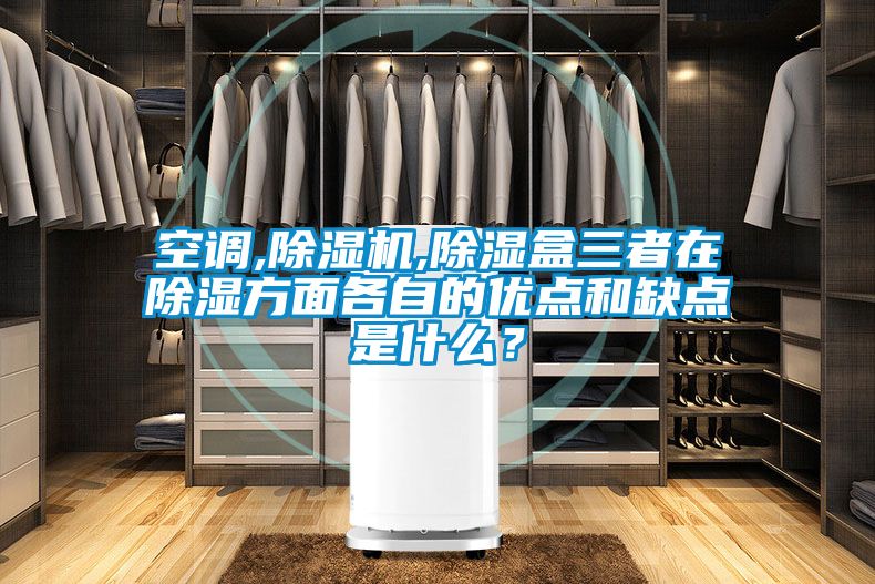 空調,除濕機,除濕盒三者在除濕方面各自的優點和缺點是什么？
