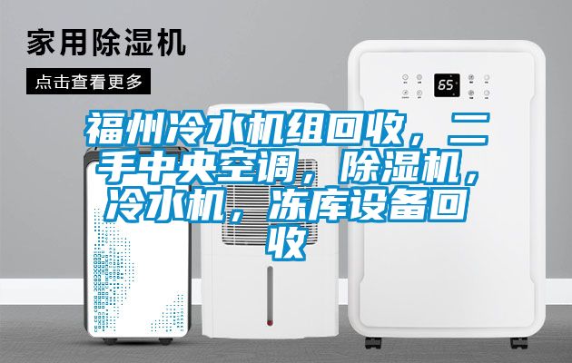 福州冷水機組回收，二手中央空調(diào)，除濕機，冷水機，凍庫設(shè)備回收