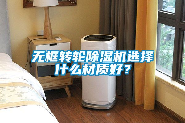 無框轉輪除濕機選擇什么材質好？