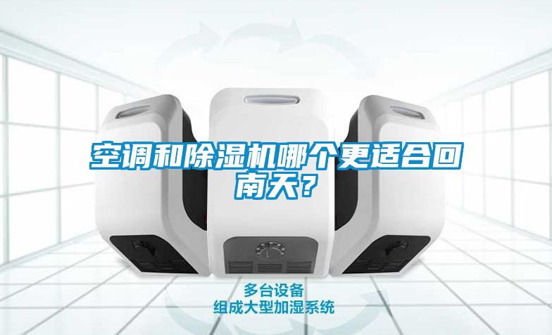 空調(diào)和除濕機(jī)哪個更適合回南天？