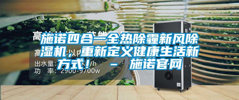 施諾四合一全熱除霾新風除濕機，重新定義健康生活新方式！ – 施諾官網