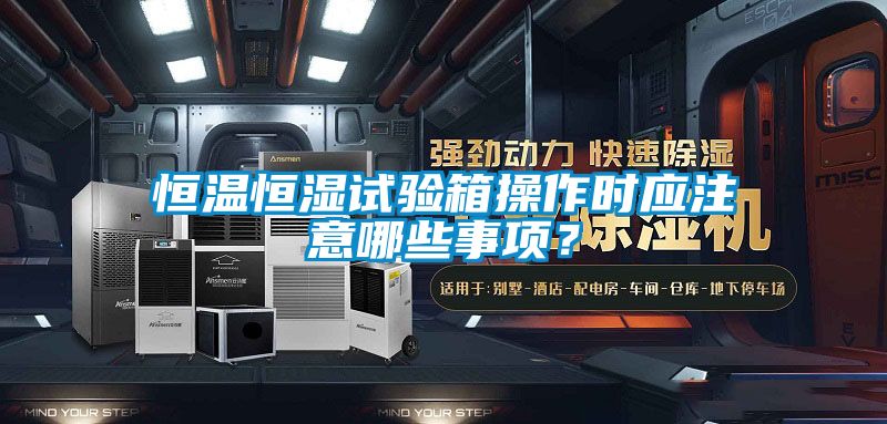 恒溫恒濕試驗箱操作時應注意哪些事項？