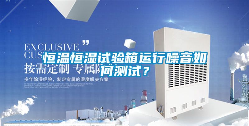 恒溫恒濕試驗箱運行噪音如何測試？