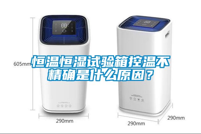 恒溫恒濕試驗(yàn)箱控溫不精確是什么原因？