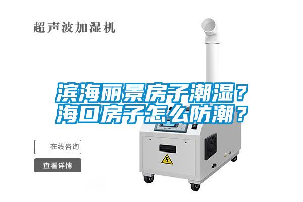 濱海麗景房子潮濕？?？诜孔釉趺捶莱?？