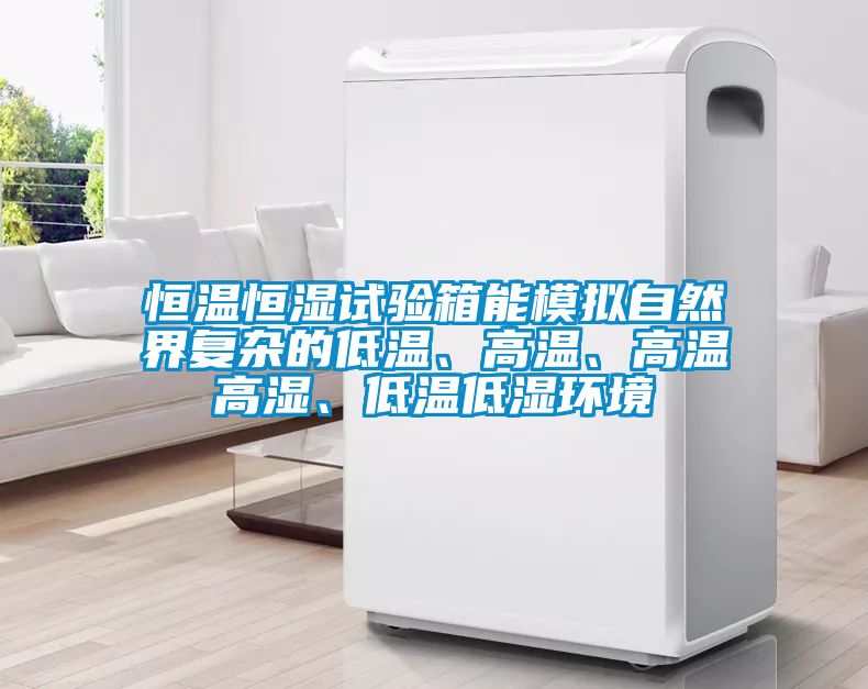 恒溫恒濕試驗箱能模擬自然界復(fù)雜的低溫、高溫、高溫高濕、低溫低濕環(huán)境