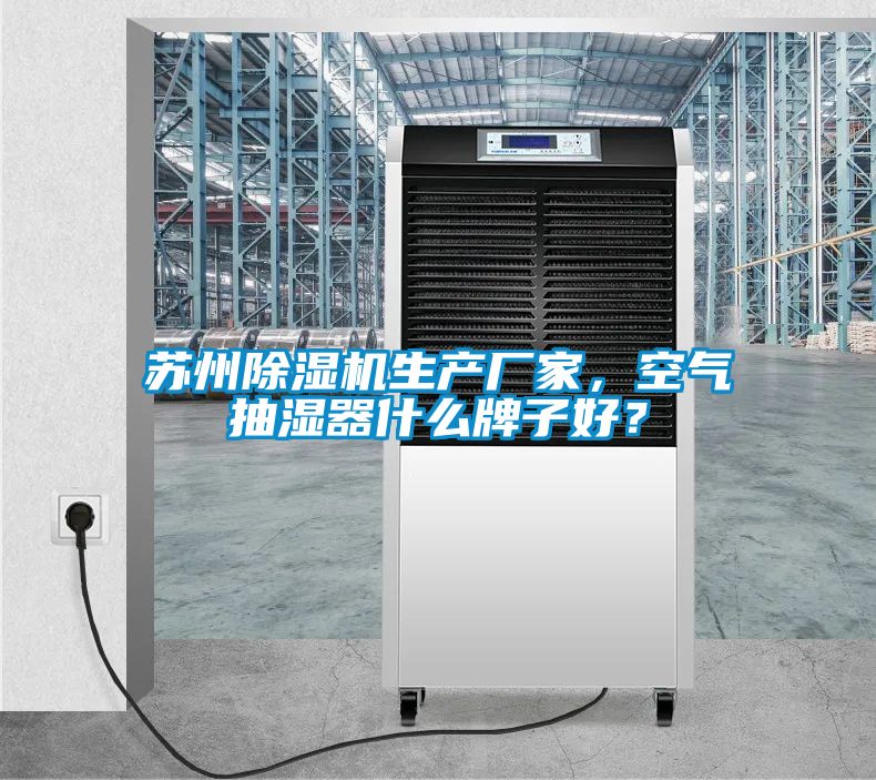 蘇州除濕機生產廠家，空氣抽濕器什么牌子好？