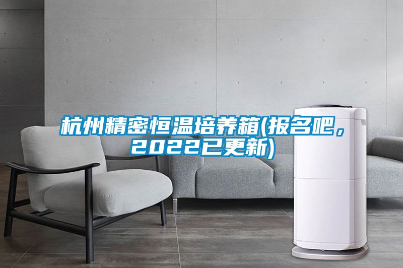 杭州精密恒溫培養箱(報名吧，2022已更新)