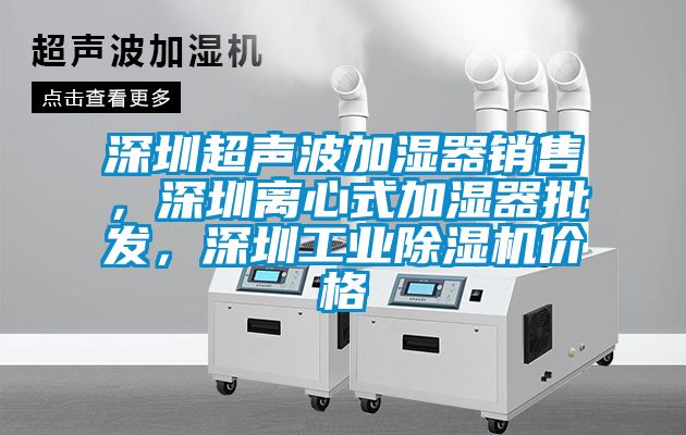 深圳超聲波加濕器銷(xiāo)售，深圳離心式加濕器批發(fā)，深圳工業(yè)除濕機(jī)價(jià)格