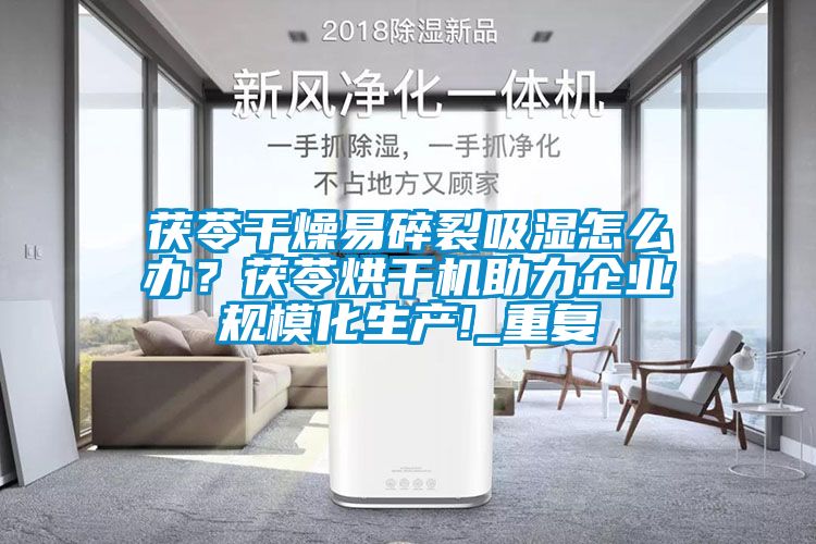 茯苓干燥易碎裂吸濕怎么辦？茯苓烘干機助力企業規?；a!_重復