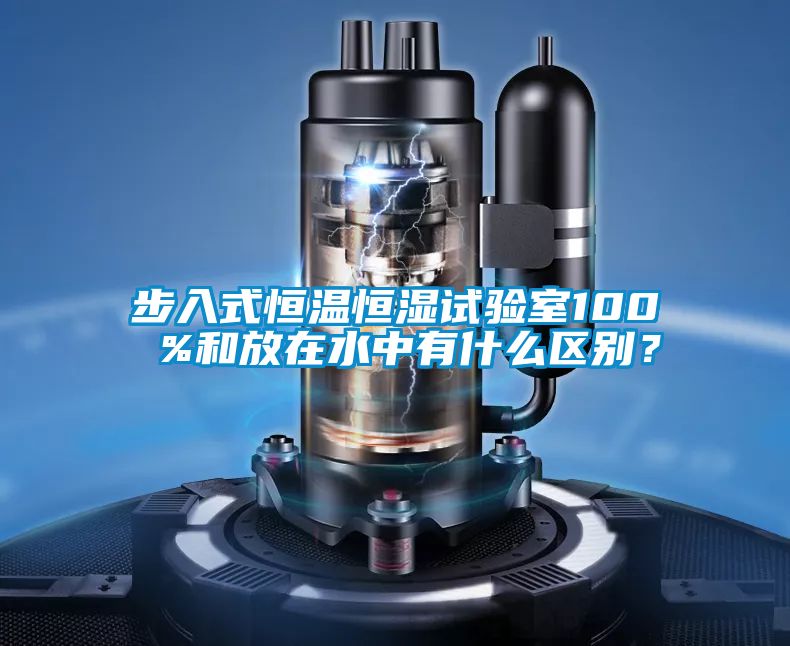 步入式恒溫恒濕試驗室100 %和放在水中有什么區別？