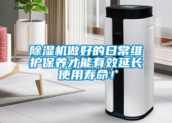 除濕機做好的日常維護保養才能有效延長使用壽命！
