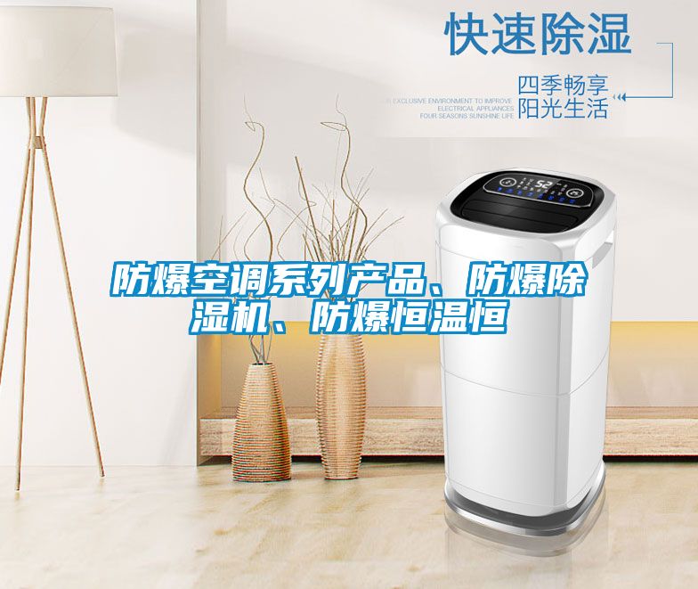防爆空調(diào)系列產(chǎn)品、防爆除濕機、防爆恒溫恒