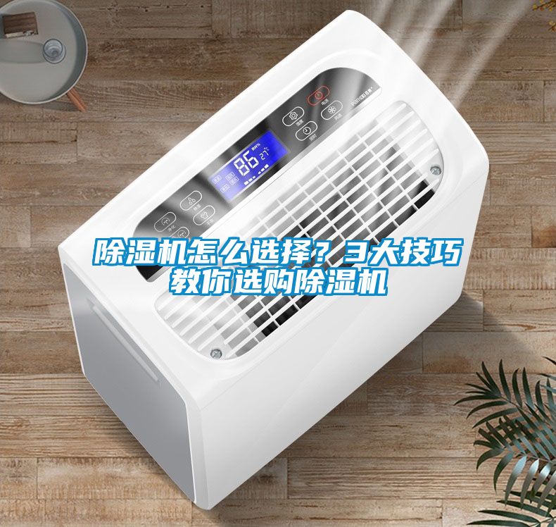 除濕機怎么選擇？3大技巧教你選購除濕機