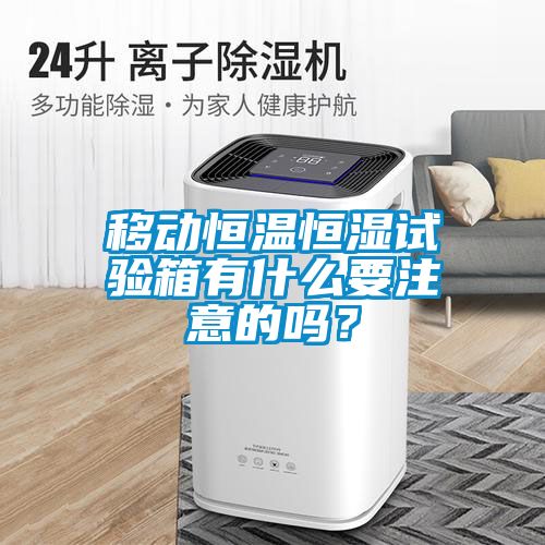 移動恒溫恒濕試驗箱有什么要注意的嗎？