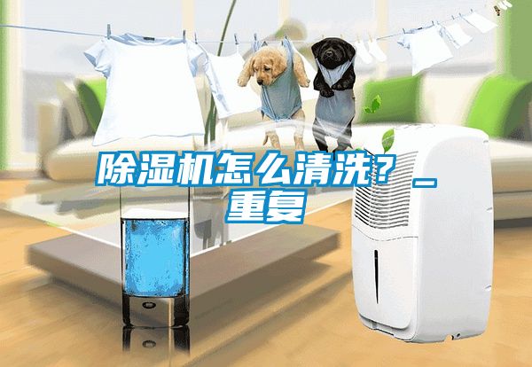 除濕機怎么清洗？_重復