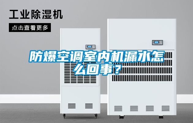 防爆空調(diào)室內(nèi)機漏水怎么回事？