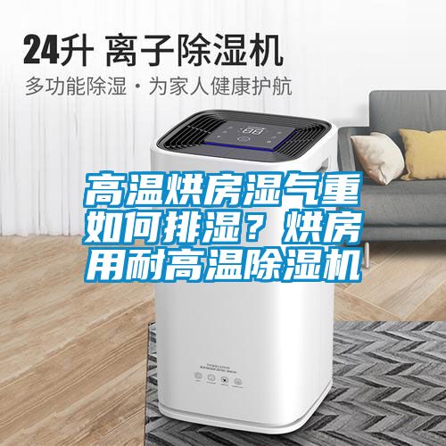 高溫烘房濕氣重如何排濕？烘房用耐高溫除濕機