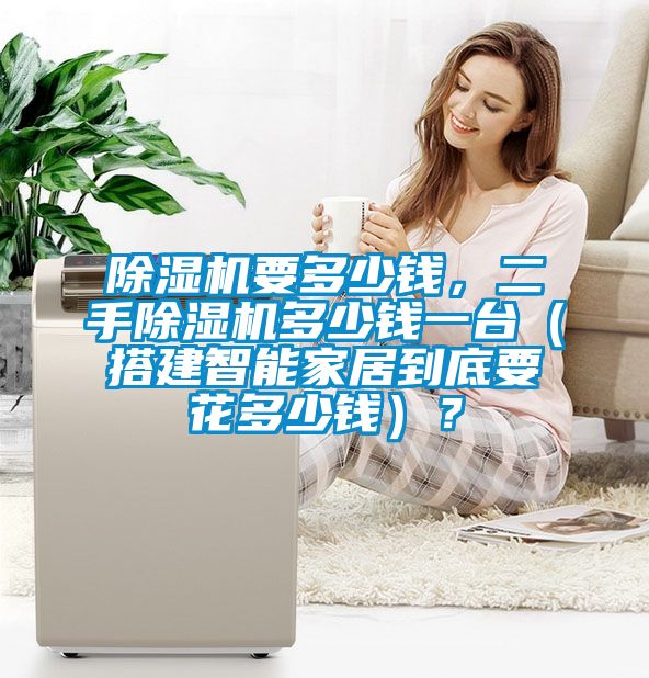 除濕機(jī)要多少錢，二手除濕機(jī)多少錢一臺（搭建智能家居到底要花多少錢）？