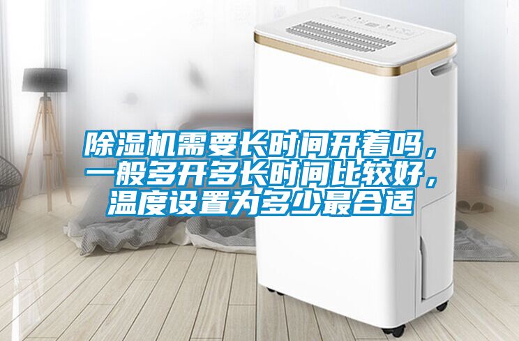 除濕機(jī)需要長(zhǎng)時(shí)間開著嗎，一般多開多長(zhǎng)時(shí)間比較好，溫度設(shè)置為多少最合適