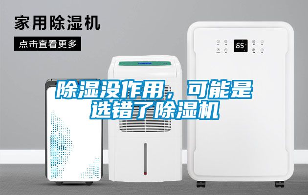 除濕沒作用，可能是選錯(cuò)了除濕機(jī)
