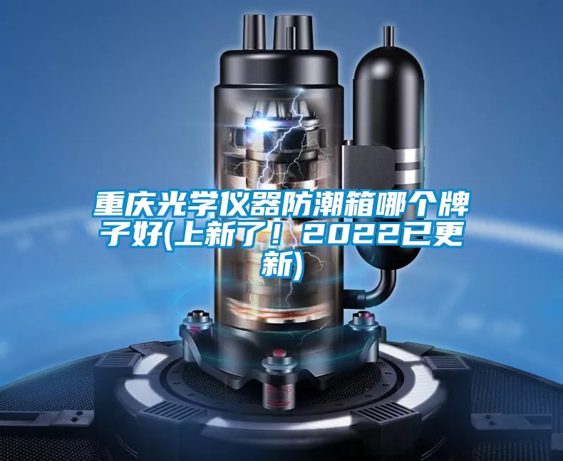 重慶光學儀器防潮箱哪個牌子好(上新了！2022已更新)