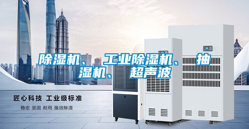 除濕機、 工業除濕機、 抽濕機、 超聲波