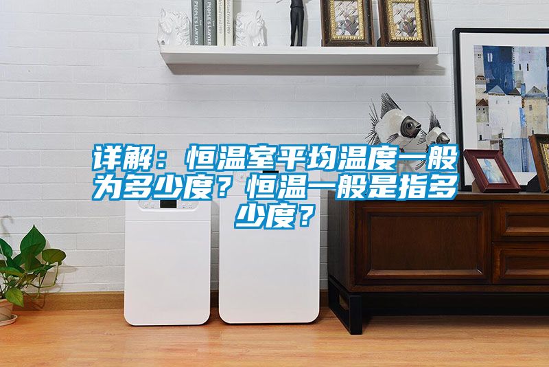 詳解：恒溫室平均溫度一般為多少度？恒溫一般是指多少度？