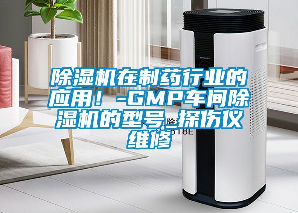 除濕機在制藥行業(yè)的應用！-GMP車間除濕機的型號_探傷儀維修