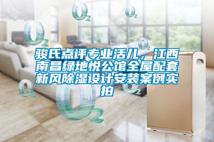 駿氏點(diǎn)評(píng)專(zhuān)業(yè)活兒，江西南昌綠地悅公館全屋配套新風(fēng)除濕設(shè)計(jì)安裝案例實(shí)拍
